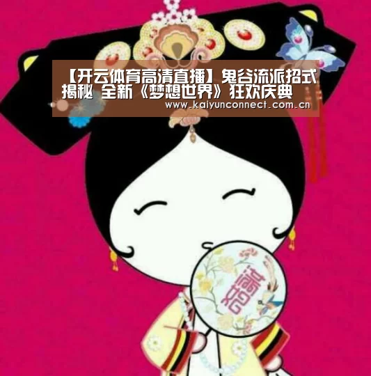 【开云体育高清直播】鬼谷流派招式揭秘 全新《梦想世界》狂欢庆典(图1) 开云入口