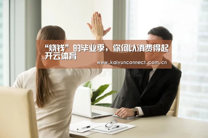 “烧钱”的毕业季,你何以消费得起_开云体育(图1) 开云入口