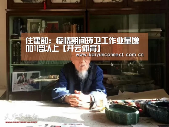 住建部:疫情期间环卫工作业量增加1倍以上【开云体育】(图2) 开云入口